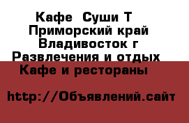 Кафе «Суши-Т» - Приморский край, Владивосток г. Развлечения и отдых » Кафе и рестораны   